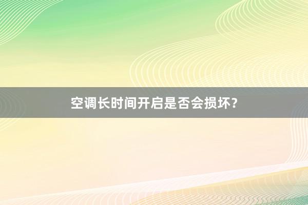 空调长时间开启是否会损坏？