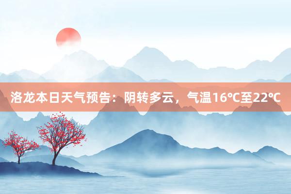 洛龙本日天气预告：阴转多云，气温16℃至22℃